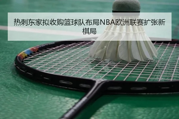 热刺东家拟收购篮球队布局NBA欧洲联赛扩张新棋局 | JIUYOU