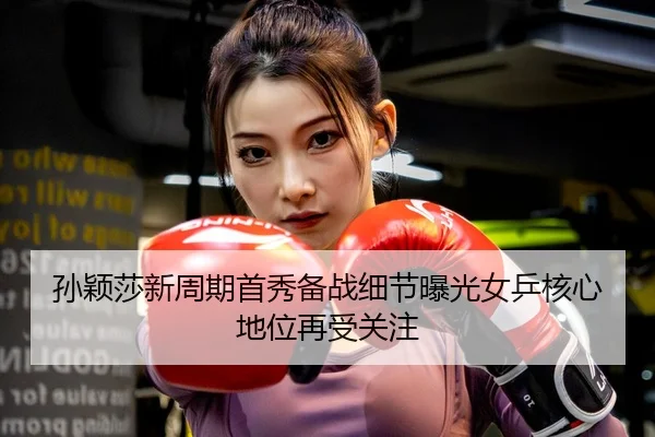 孙颖莎新周期首秀备战细节曝光女乒核心地位再受关注 | JIUYOU