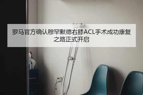罗马官方确认穆罕默德右膝ACL手术成功康复之路正式开启 | JIUYOU