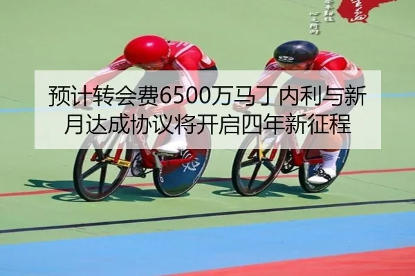 预计转会费6500万马丁内利与新月达成协议将开启四年新征程 | JIUYOU